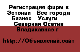 Регистрация фирм в Эстонии - Все города Бизнес » Услуги   . Северная Осетия,Владикавказ г.